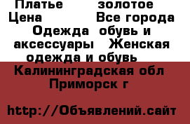 Платье Luna  золотое  › Цена ­ 6 500 - Все города Одежда, обувь и аксессуары » Женская одежда и обувь   . Калининградская обл.,Приморск г.